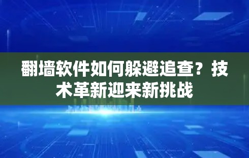 翻墙软件如何躲避追查?技术革新迎来新挑战 翻墙软件如何躲避追查?技术革新迎来新挑战