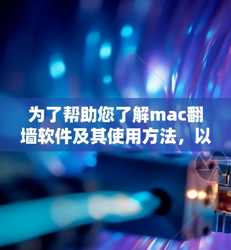 为了帮助您了解mac翻墙软件及其使用方法，以下是分步骤的总结