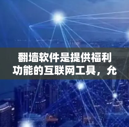 翻墙软件是提供福利功能的互联网工具，允许用户访问和管理福利相关的在线资源。以下是对需要翻墙的福利软件的详细分析