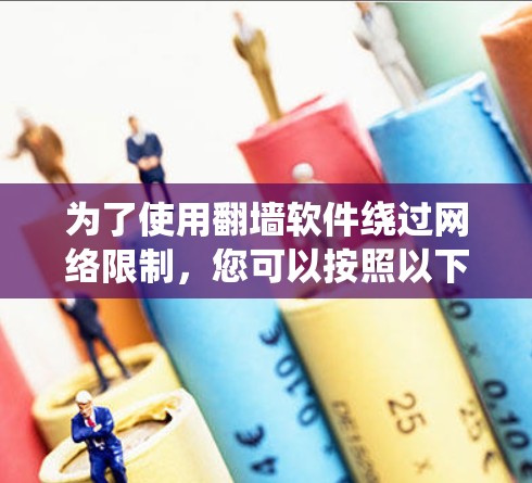 为了使用翻墙软件绕过网络限制，您可以按照以下步骤操作
