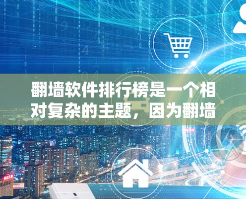 翻墙软件排行榜是一个相对复杂的主题，因为翻墙软件的排名和推荐会因不同的需求而变化。以下是一些常见的翻墙软件及其特点，供你参考