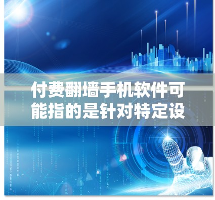 付费翻墙手机软件可能指的是针对特定设备或特定场景下的翻墙工具,但目前尚未找到相关的官方介绍或应用。翻墙软件通常用于计算机或服务器,而非手机。以下是对该主题的详细分析 付费翻墙手机软件可能指的是针对特定设备或特定场景下的翻墙工具,但目前尚未找到相关的官方介绍或应用。翻墙软件通常用于计算机或服务器,而非手机。以下是对该主题的详细分析