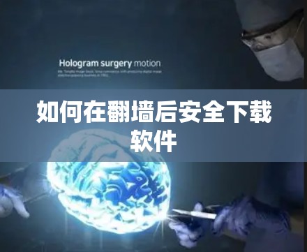 如何在翻墙后安全下载软件 如何在翻墙后安全下载软件