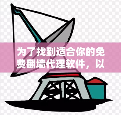 为了找到适合你的免费翻墙代理软件,以下是一些推荐和详细的分析 为了找到适合你的免费翻墙代理软件,以下是一些推荐和详细的分析