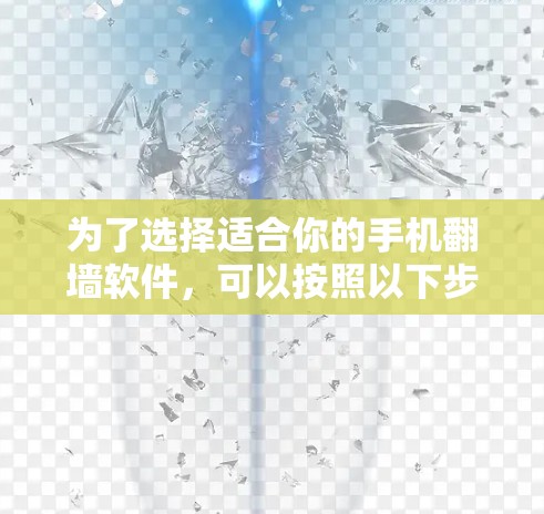 为了选择适合你的手机翻墙软件,可以按照以下步骤进行 为了选择适合你的手机翻墙软件,可以按照以下步骤进行