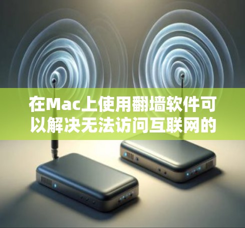 在Mac上使用翻墙软件可以解决无法访问互联网的问题。以下是一些常见的翻墙软件及其使用方法