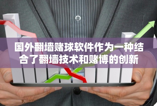 国外翻墙赌球软件作为一种结合了翻墙技术和赌博的创新产品，引发了广泛的关注和讨论。以下是对该主题的详细介绍