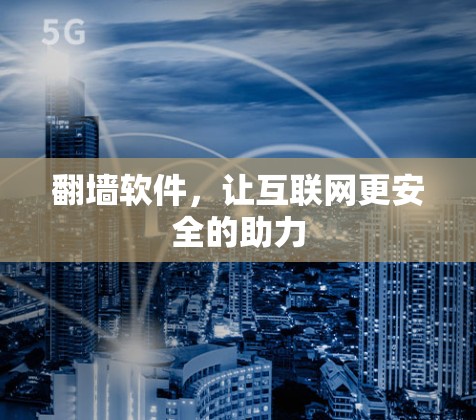 翻墙软件,让互联网更安全的助力 翻墙软件,让互联网更安全的助力