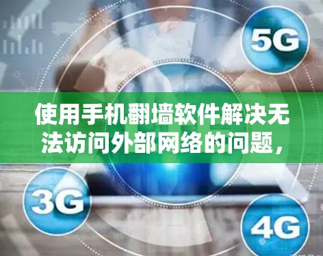 使用手机翻墙软件解决无法访问外部网络的问题，以下是详细的步骤指南