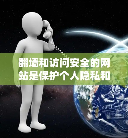 翻墙和访问安全的网站是保护个人隐私和数据的重要手段。以下是一个系统化的指南，帮助你逐步掌握翻墙和访问安全网站的方法
