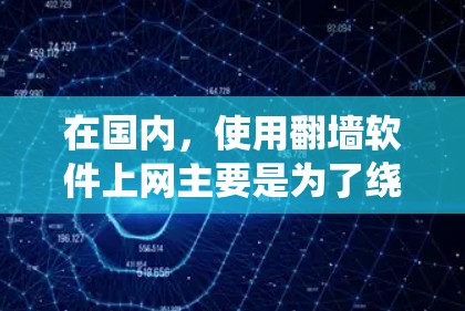 在国内,使用翻墙软件上网主要是为了绕过政府对互联网的限制,以便访问某些网站或资源。以下是对这一过程的详细分析 在国内,使用翻墙软件上网主要是为了绕过政府对互联网的限制,以便访问某些网站或资源。以下是对这一过程的详细分析
