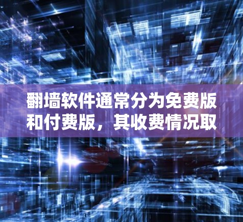 翻墙软件通常分为免费版和付费版,其收费情况取决于具体的翻墙软件和其版本。以下是对一些常见翻墙软件的收费情况的总结 翻墙软件通常分为免费版和付费版,其收费情况取决于具体的翻墙软件和其版本。以下是对一些常见翻墙软件的收费情况的总结