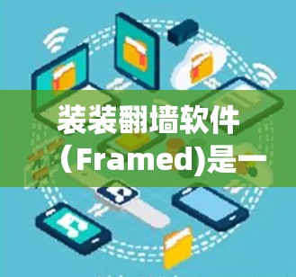 装装翻墙软件(Framed)是一种通过将手机上的文件上传到目标设备(如电脑)来实现文件传输的工具。以下是一步步的使用指南 装装翻墙软件(Framed)是一种通过将手机上的文件上传到目标设备(如电脑)来实现文件传输的工具。以下是一步步的使用指南