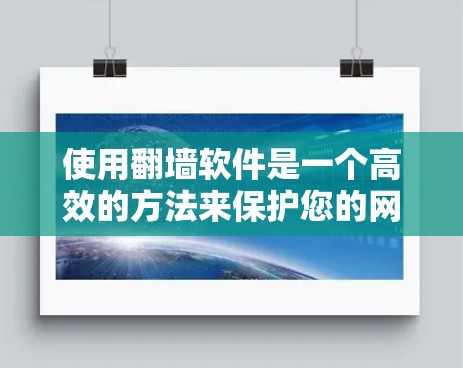 使用翻墙软件是一个高效的方法来保护您的网站免受未经授权访问的风险。以下是逐步指南,帮助您使用翻墙软件 使用翻墙软件是一个高效的方法来保护您的网站免受未经授权访问的风险。以下是逐步指南,帮助您使用翻墙软件
