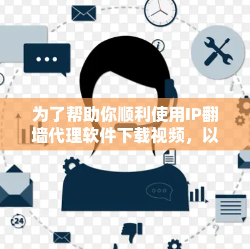为了帮助你顺利使用IP翻墙代理软件下载视频，以下是一步步的指南