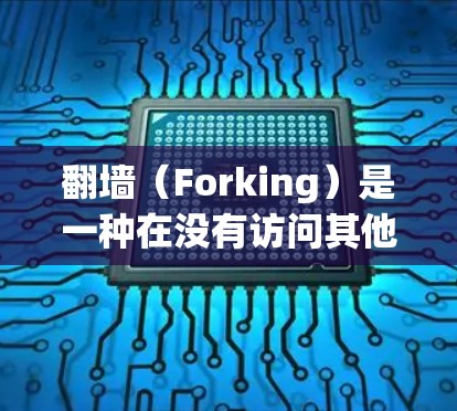 翻墙(Forking)是一种在没有访问其他网络或地区内容的情况下,通过网络协议将信息发送到目标网络或地区的网络操作。翻墙通常用于访问其他语言、地区或平台内容,或者在某些平台上通过特定协议访问特定应用 翻墙(Forking)是一种在没有访问其他网络或地区内容的情况下,通过网络协议将信息发送到目标网络或地区的网络操作。翻墙通常用于访问其他语言、地区或平台内容,或者在某些平台上通过特定协议访问特定应用
