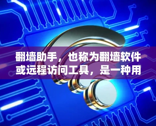 翻墙助手，也称为翻墙软件或远程访问工具，是一种用于远程访问互联网设备或服务器的软件。它通过加密技术、下载软件或网络连接策略来实现远程访问，通常用于绕过某些网络限制，如IP过滤、下载限制或访问权限限制