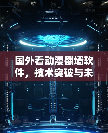 国外看动漫翻墙软件，技术突破与未来展望