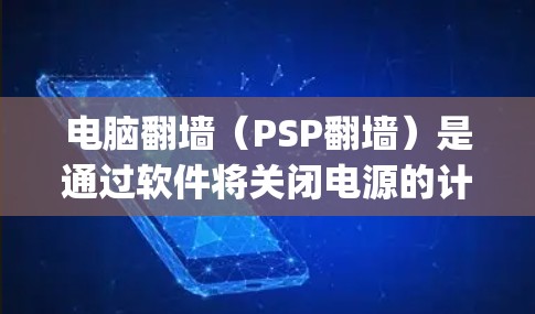 电脑翻墙（PSP翻墙）是通过软件将关闭电源的计算机文件复制回本地存储设备，通常使用Windows File Explorer或FBI工具包。以下是具体步骤和软件推荐