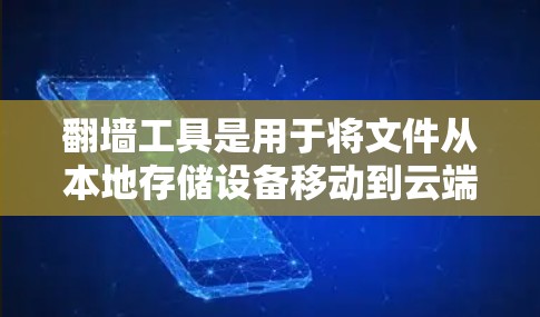 翻墙工具是用于将文件从本地存储设备移动到云端设备或网络服务器的软件。以下是一个详细的步骤指南，帮助您使用手机或电脑上的翻墙工具