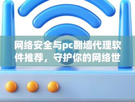 网络安全与pc翻墙代理软件推荐，守护你的网络世界