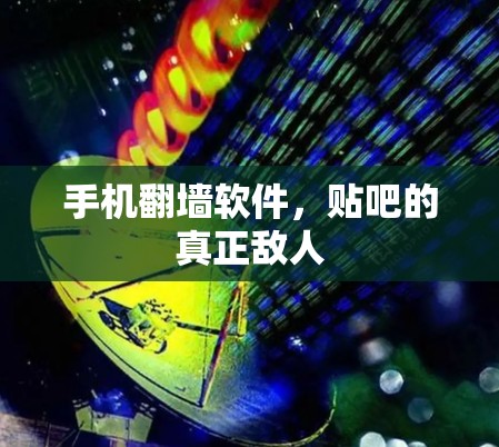 手机翻墙软件，贴吧的真正敌人