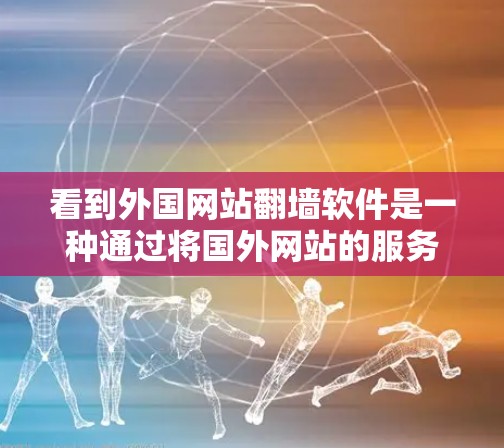 看到外国网站翻墙软件是一种通过将国外网站的服务器转移到国内服务器来访问的工具。以下是一些关键点,帮助你更好地理解和使用翻墙软件 看到外国网站翻墙软件是一种通过将国外网站的服务器转移到国内服务器来访问的工具。以下是一些关键点,帮助你更好地理解和使用翻墙软件