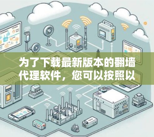 为了下载最新版本的翻墙代理软件，您可以按照以下步骤进行选择和下载