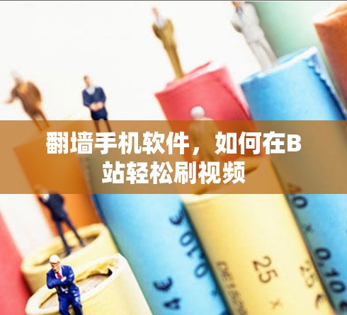 翻墙手机软件,如何在B站轻松刷视频 翻墙手机软件,如何在B站轻松刷视频