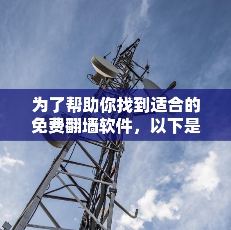 为了帮助你找到适合的免费翻墙软件，以下是一些推荐的步骤和建议
