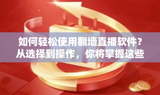 如何轻松使用翻墙直播软件？从选择到操作，你将掌握这些实用技巧！