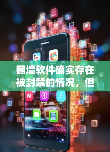 翻墙软件确实存在被封禁的情况，但这种情况通常是由于防火墙设置与翻墙软件的配置不匹配，或者使用了特定的网络技巧（如延时通信、流量测量等）来绕过防火墙。以下是一些可能的原因和应对措施