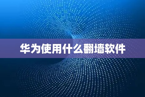 华为使用什么翻墙软件