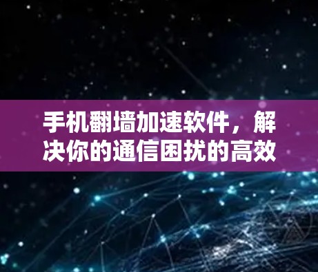 手机翻墙加速软件，解决你的通信困扰的高效解决方案