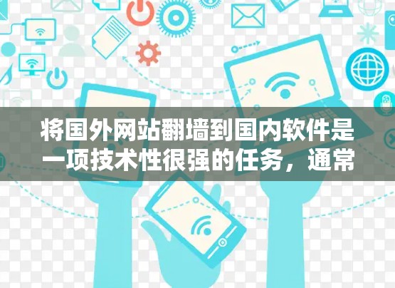 将国外网站翻墙到国内软件是一项技术性很强的任务，通常涉及IP地址转换、服务器配置和内容管理。以下是一些关键步骤和建议，帮助您完成这一任务