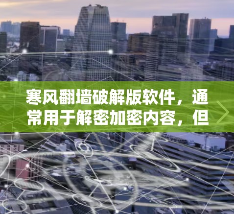 寒风翻墙破解版软件，通常用于解密加密内容，但需要注意以下几点