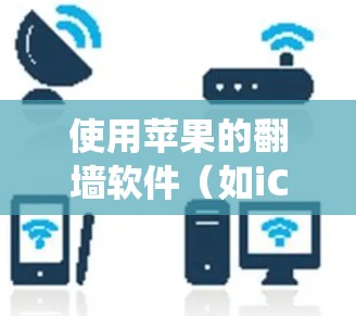使用苹果的翻墙软件（如iCode或iBlock）绕过苹果的防火墙，以下是详细的步骤指南