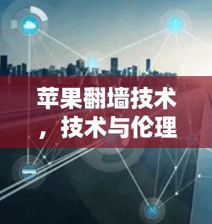 苹果翻墙技术，技术与伦理的双刃剑