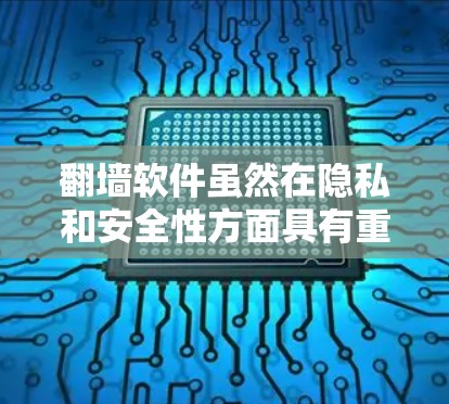 翻墙软件虽然在隐私和安全性方面具有重要作用，但也存在一些潜在的问题和挑战。以下是对这些软件的详细分析