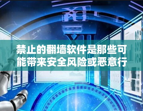 禁止的翻墙软件是那些可能带来安全风险或恶意行为的软件，以下是一些可能被推荐或禁止使用的软件，以及它们的详细信息
