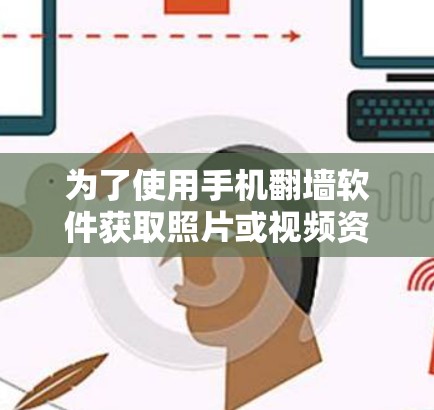 为了使用手机翻墙软件获取照片或视频资源，可以按照以下步骤进行操作