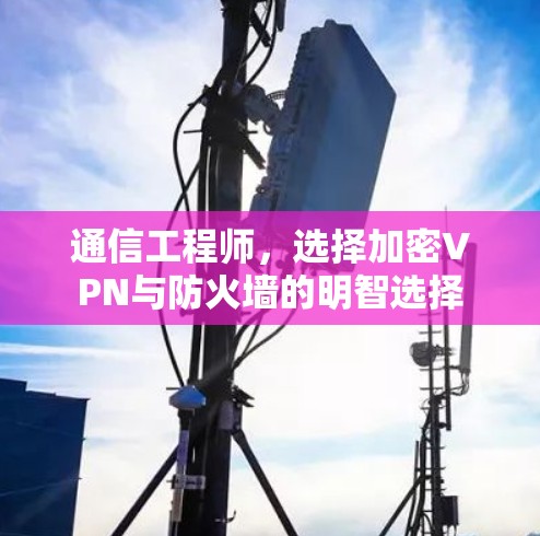 通信工程师，选择加密VPN与防火墙的明智选择