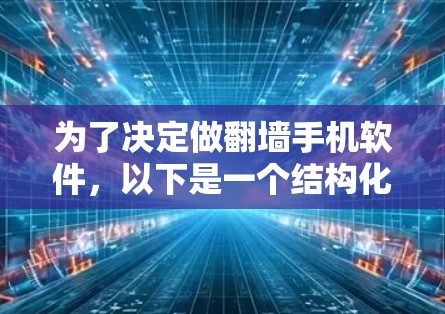 为了决定做翻墙手机软件，以下是一个结构化的推荐，结合了你的需求、设备、网络、预算和技术能力