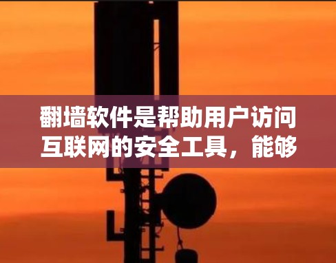 翻墙软件是帮助用户访问互联网的安全工具，能够绕过密码登录和网络封禁。以下是一些推荐的翻墙软件，根据你的需求和情况选择合适的一个