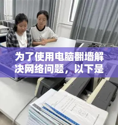 为了使用电脑翻墙解决网络问题，以下是一些步骤和推荐的解决方案