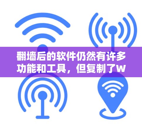 翻墙后的软件仍然有许多功能和工具，但复制了Windows上的文件后，有些功能可能需要手动调整或特定配置才能正常运行。以下是一些适合学习、娱乐的翻墙后软件推荐