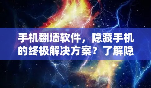 手机翻墙软件，隐藏手机的终极解决方案？了解隐藏手机的秘密