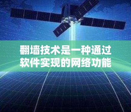 翻墙技术是一种通过软件实现的网络功能，让计算机显示屏幕或模拟手机界面的技术。以下是一些关于翻墙软件的详细信息