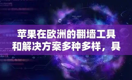 苹果在欧洲的翻墙工具和解决方案多种多样，具体取决于用户的需求和使用场景。以下是几个主要的解决方案和工具