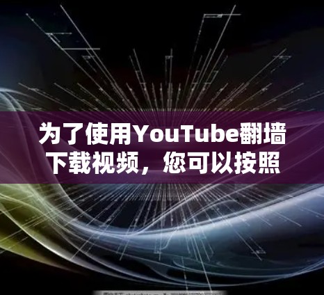 为了使用YouTube翻墙下载视频，您可以按照以下步骤操作